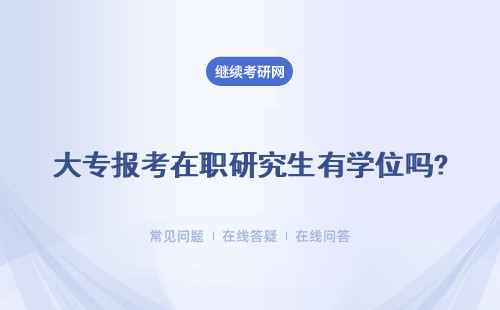 大專報考在職研究生有學位嗎? 沒有學位能夠報考河南大學在職研究生嗎？