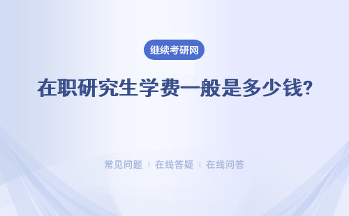 在职研究生学费一般是多少钱? 三种报考方式详细解答