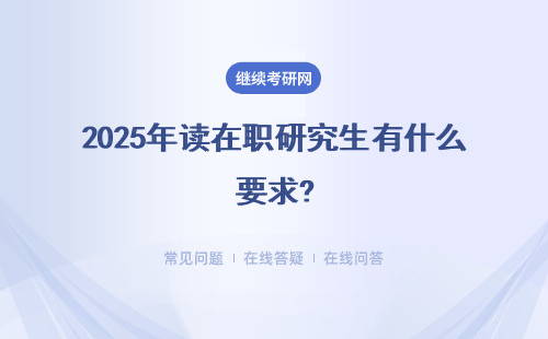 2025年读在职研究生有什么要求?（附各学校讲解）