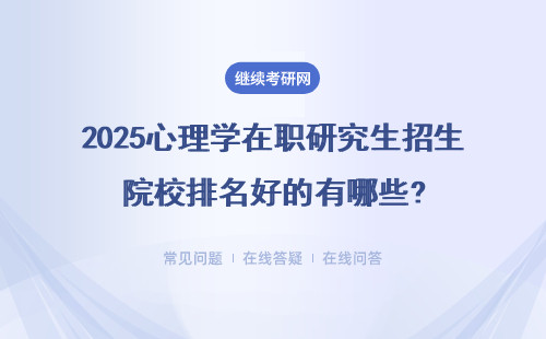 2025心理學(xué)在職研究生招生院校排名好的有哪些?詳細(xì)說(shuō)明