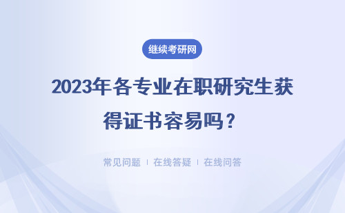 2023年各專業在職研究生獲得證書容易嗎？