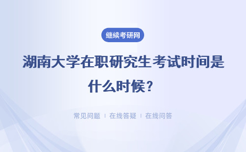 湖南大學在職研究生考試時間是什么時候？詳解