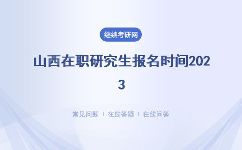 山西在職研究生報名時間2023 入口是什么？