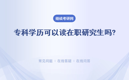 专科学历可以读在职研究生吗?第一学历专科可以读吗？