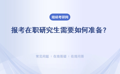 报考在职研究生需要如何准备？ 报考优势如何？