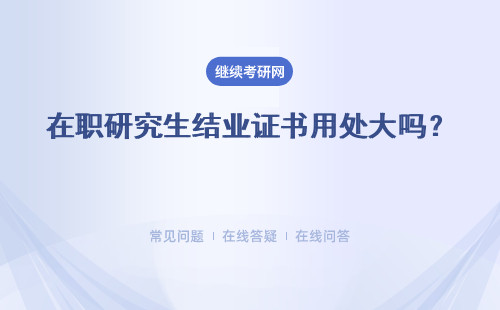 在职研究生结业证书用处大吗？是国家所认可的吗？