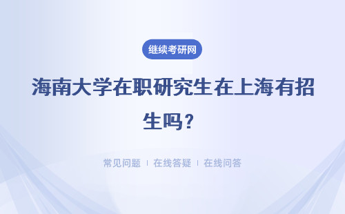 海南大學在職研究生在上海有招生嗎？有網絡招生班嗎？