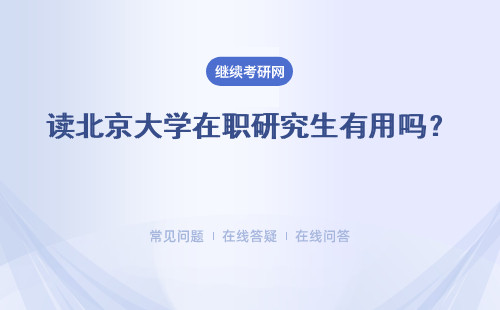 讀北京大學(xué)在職研究生有用嗎？ 讀研申請對工作有用嗎？