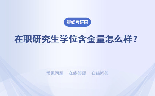 在職研究生學位含金量怎么樣？在職研究生報考條件是什么？