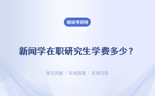 新聞學在職研究生學費多少？多所知名院校介紹