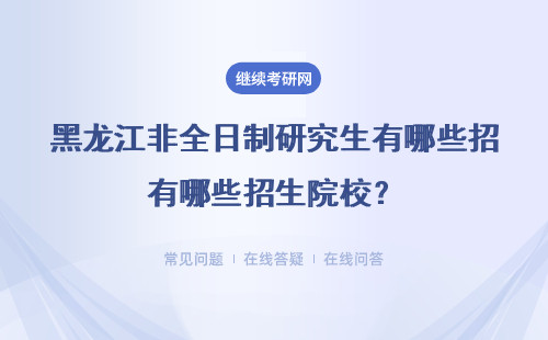 2024黑龍江非全日制研究生有哪些招生院校？招生要求高嗎？ 