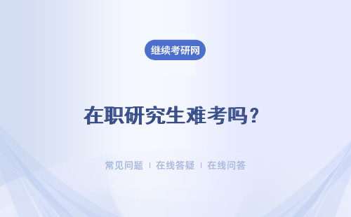 在职研究生难考吗？什么时候考试？