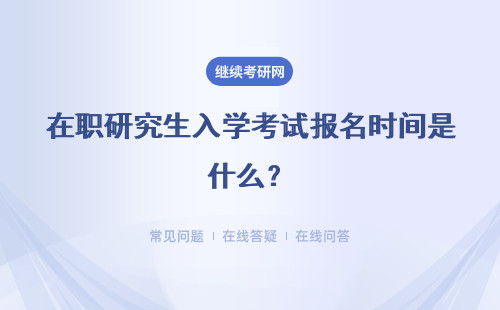 在职研究生入学考试报名时间是什么？需要入学考试吗？