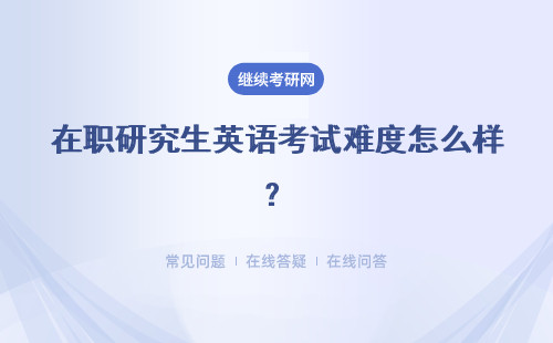 在職研究生英語(yǔ)考試難度怎么樣？?jī)煞N不同報(bào)考方式