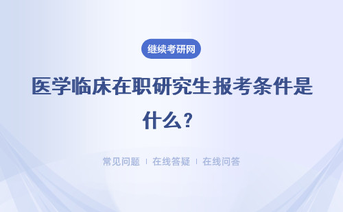 醫(yī)學(xué)臨床在職研究生報(bào)考條件是什么？報(bào)考類型有哪些？