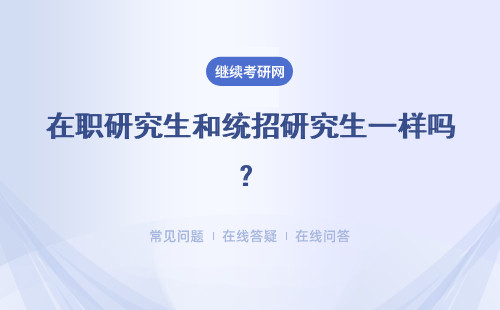 在职研究生和统招研究生一样吗？招生方式是什么？