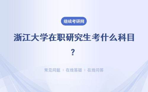 浙江大學在職研究生考什么科目？合格的標準是什么？