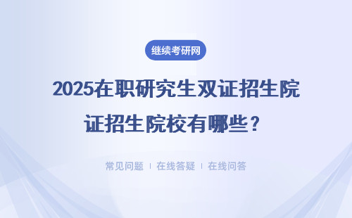 2025在職研究生雙證招生院校有哪些？報考指南