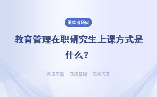 教育管理在职研究生上课方式是什么？周末班优势是什么？