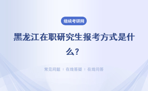 黑龙江在职研究生报考方式是什么？哪种报考方式比较省钱？