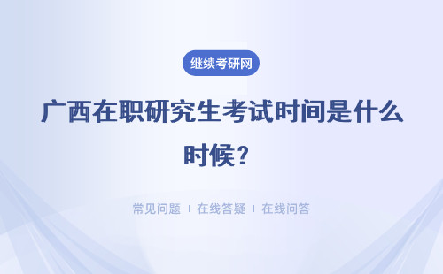 广西在职研究生考试时间是什么时候？考试时间预测
