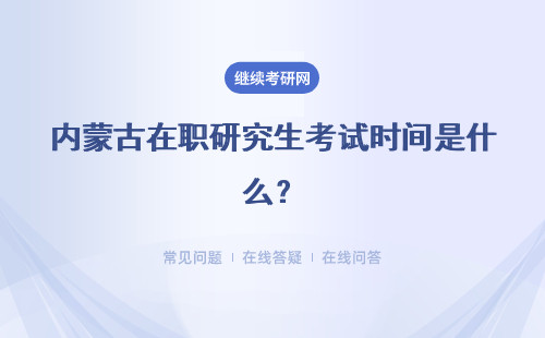 内蒙古在职研究生考试时间是什么？考试时间介绍