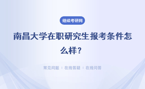 南昌大学在职研究生报考条件怎么样？报考条件介绍