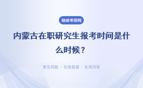 内蒙古在职研究生报考时间是什么时候？考试时间呢？