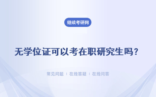 无学位证可以考在职研究生吗？可以获得硕士学位证书吗？