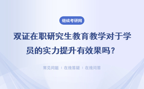 雙證在職研究生教育教學對于學員的實力提升有效果嗎？有用嗎？