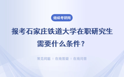 报考石家庄铁道大学在职研究生需要什么条件？具体说明