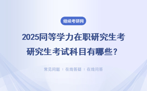 2025同等学力在职研究生考试科目有哪些？（报名时间、报名流程）