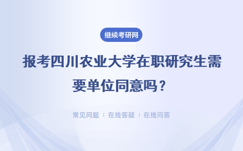 报考四川农业大学在职研究生需要单位同意吗？具体说明