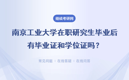南京工业大学在职研究生毕业后有毕业证和学位证吗？具体说明