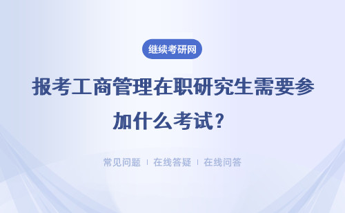 报考工商管理在职研究生需要参加什么考试?考试科目都是什么?