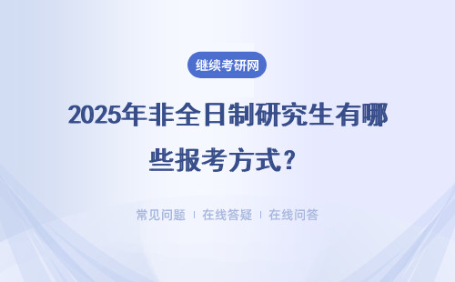 2025年非全日制研究生有哪些报考方式？（附学习指南）