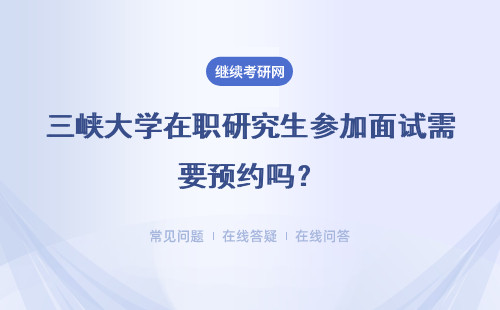 三峡大学在职研究生参加面试需要预约吗?需要带报考材料去学校吗?