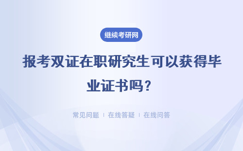 報考雙證在職研究生可以獲得畢業證書嗎？可以獲得碩士學位證書嗎？