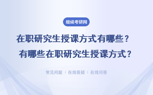 在职研究生授课方式有哪些？ 有哪些在职研究生授课方式？