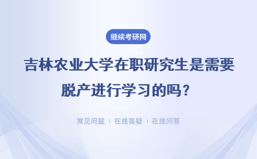 吉林农业大学在职研究生是需要脱产进行学习的吗？不脱产可以吗？