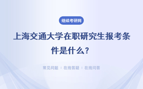上海交通大学在职研究生报考条件是什么？入学难吗？