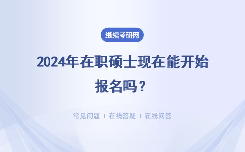2024年在职硕士现在能开始报名吗？报名条件是什么？