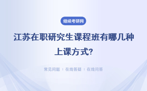 江苏在职研究生课程班有哪几种上课方式?具体说明