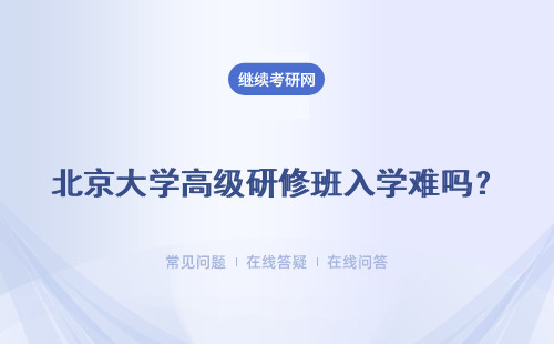 北京大学高级研修班入学难吗？需要考试吗？