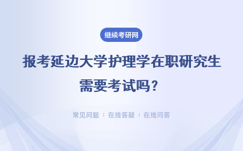 报考延边大学护理学在职研究生需要考试吗？好考吗？
