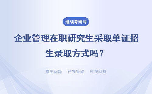 企業(yè)管理在職研究生采取單證招生錄取方式嗎？和雙證有什么區(qū)別？