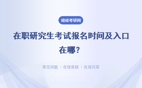 在职研究生考试报名时间及入口在哪？详情
