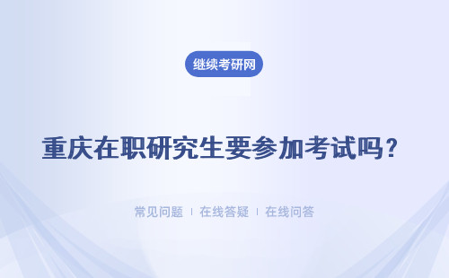 重庆在职研究生要参加考试吗？考试难度大吗？