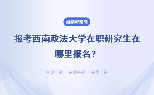 报考西南政法大学在职研究生在哪里报名？报名指南