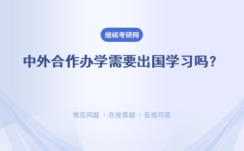 中外合作辦學需要出國學習嗎？ 是要在研招網進行申報嗎？